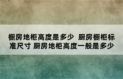 橱房地柜高度是多少  厨房橱柜标准尺寸 厨房地柜高度一般是多少